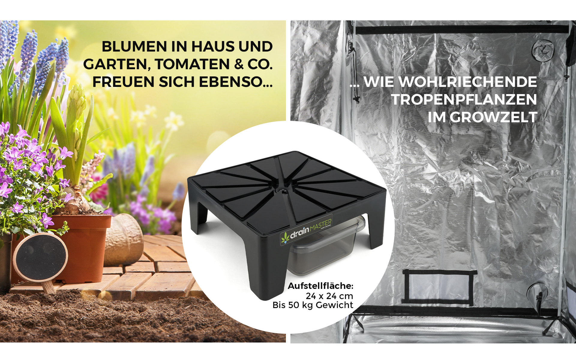 BLUMEN IN HAUS UND GARTEN, TOMATEN & CO. FREUEN SICH EBENSO... WIE WOHLRIECHENDE TROPENPFLANZEN IM GROWZELT I drain MASTER Aufstellfläche: 24 x 24 cm Bis 50 kg Gewicht